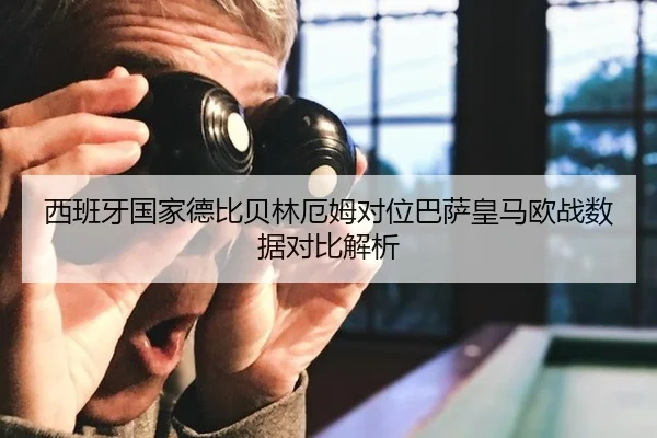 西班牙国家德比贝林厄姆对位巴萨皇马欧战数据对比解析
