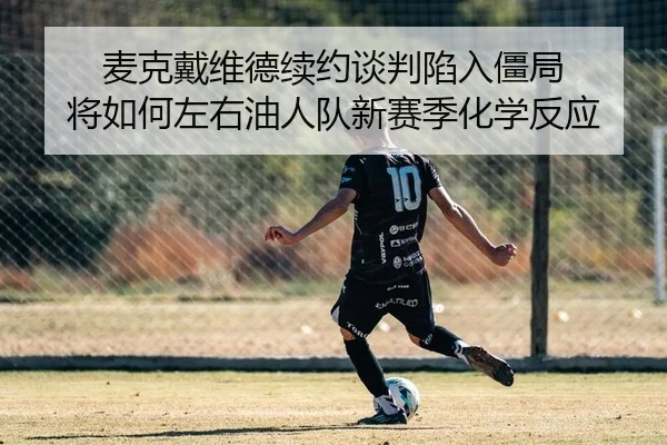 麦克戴维德续约谈判陷入僵局 将如何左右油人队新赛季化学反应